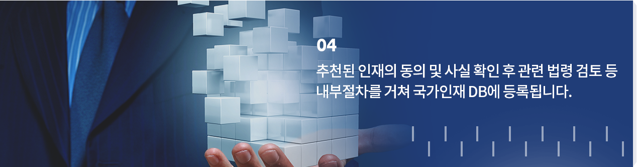 04 추천된 인재의 동의 및 관련사항 확인 등의 내부절차를 거친 후 국가인재 DB에 등록됩니다.