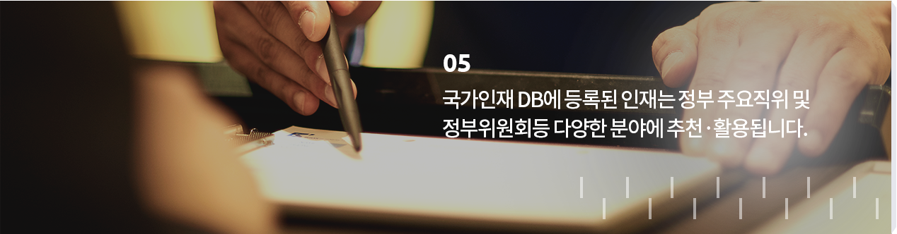 05 국가인재DB내 국가인력POOL로서 관리되며 국가기관의 인사수요 발생시 추천·활용될 수 있습니다.